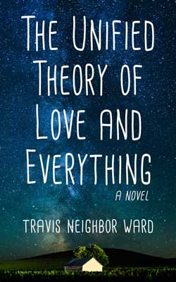 The Unified Theory of Love and Everything, a novel by Travis Neighbor Ward